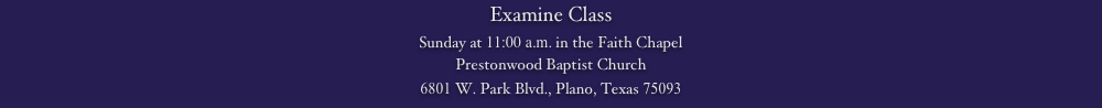 Examine Class
Sunday at 11:00 a.m. in the Faith Chapel
Prestonwood Baptist Church 
6801 W. Park Blvd., Plano, Texas 75093